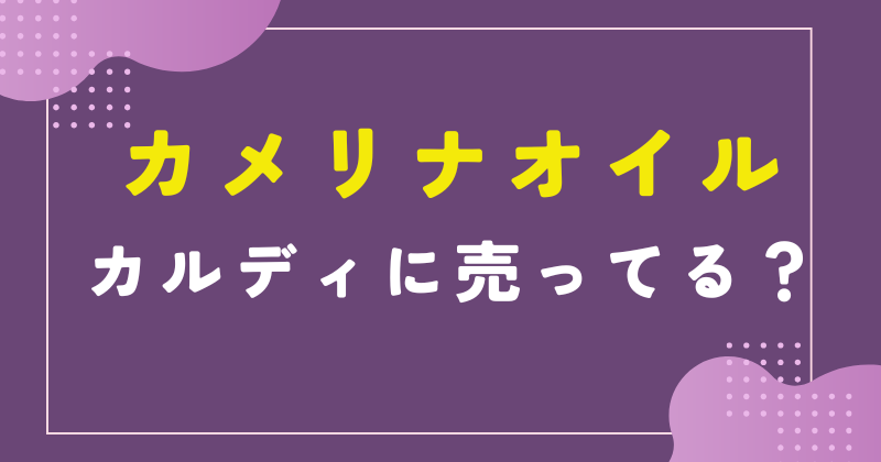 カメリナオイル カルディ