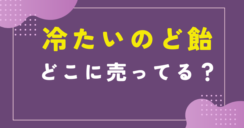 冷たいのど飴 どこに売ってる