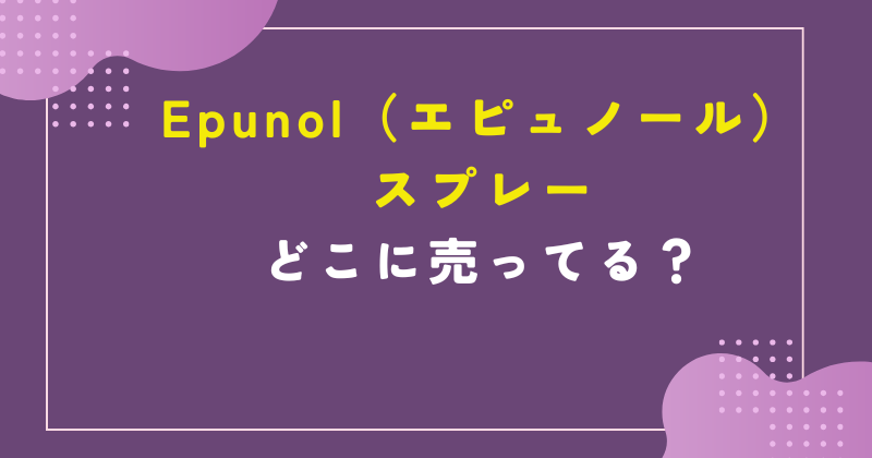 epunol スプレー どこで売ってる