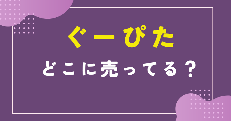 ぐーぴた どこに売ってる