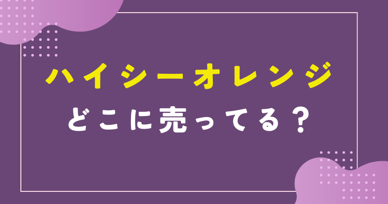 ハイシーオレンジ どこ売ってる