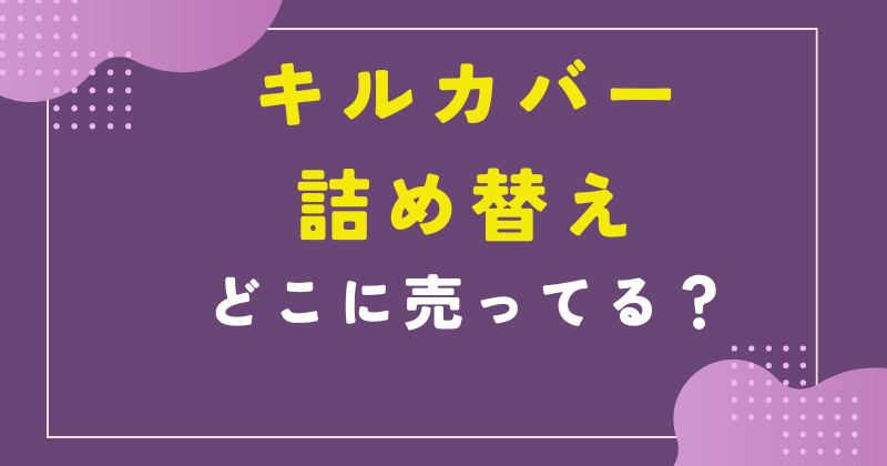 キルカバー 詰め替え どこに売ってる