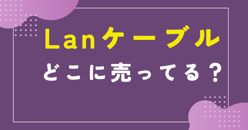 lanケーブル どこに売ってる