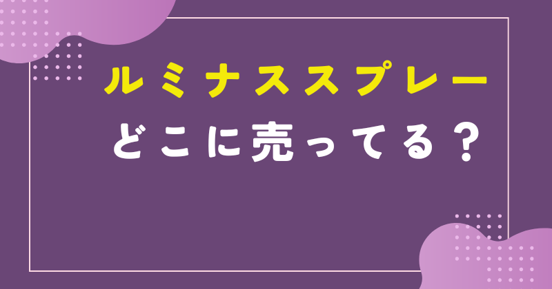ルミナス スプレー どこで売ってる