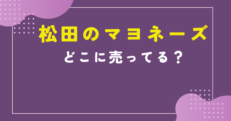 松田のマヨネーズ どこで売ってる