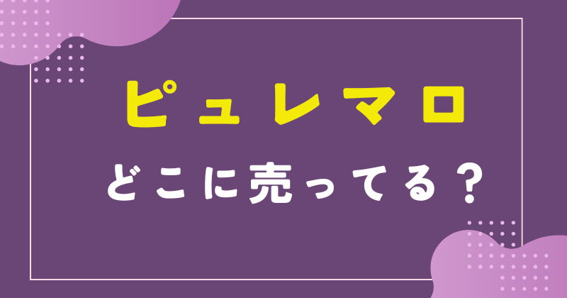 ピュレマロ どこで売ってる