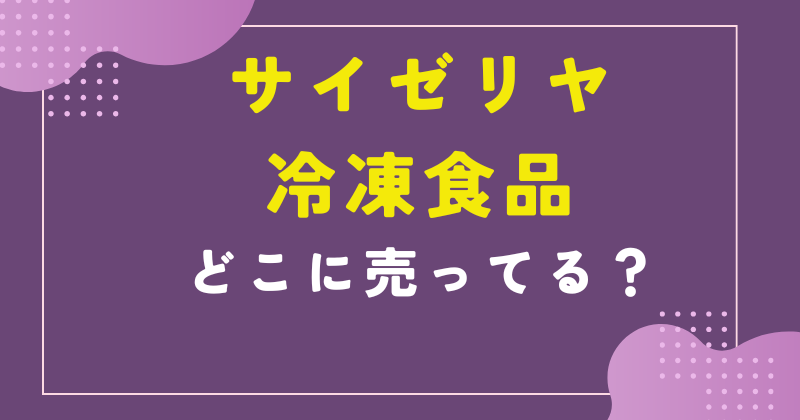 サイゼリヤ 冷凍食品 どこで売ってる