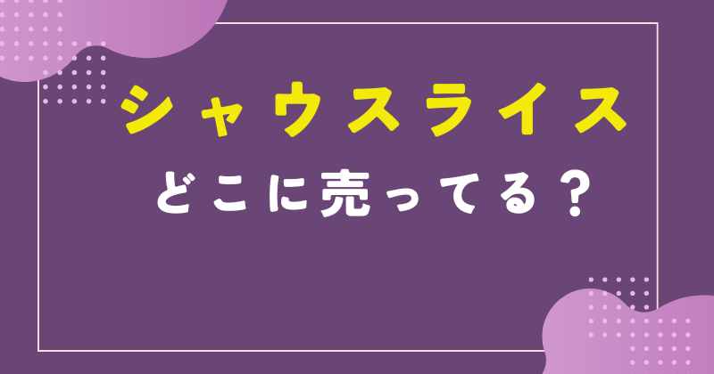 シャウ スライス どこで売ってる
