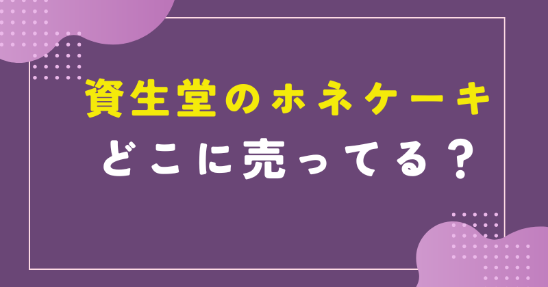 資生堂 ホネケーキ どこで売ってる