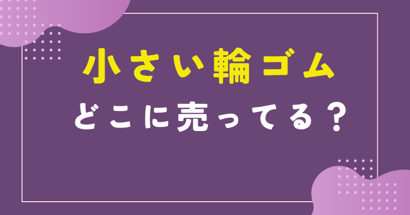 小さい輪ゴム どこで売ってる