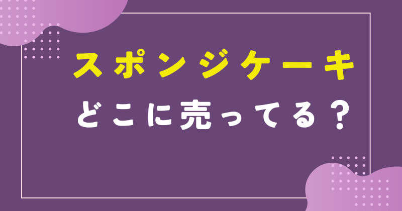 スポンジケーキ どこに売ってる