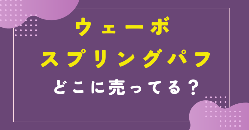 ウェーボ スプリング パフ どこで売ってる