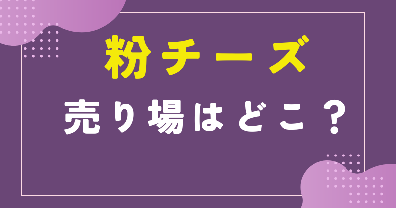 粉 チーズ 売り場