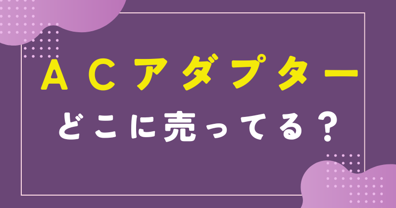 ACアダプター 売ってる場所