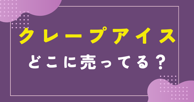 クレープアイス どこに売ってる