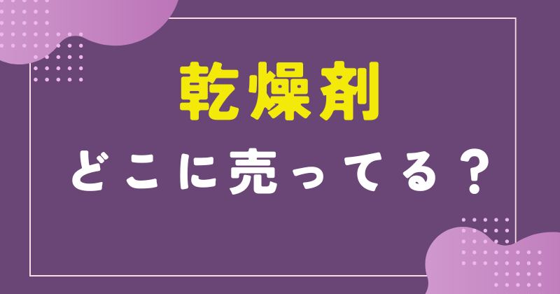 乾燥剤 どこで売ってる