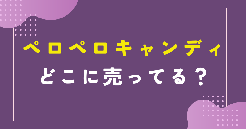 ペロペロキャンディ どこに売ってる