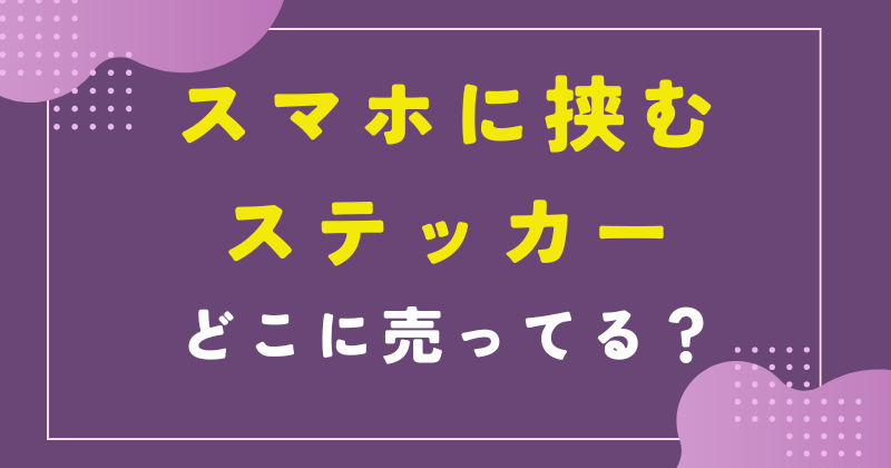 スマホに挟むステッカー 売ってる場所