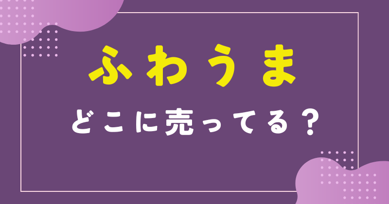 ふわうま どこで売ってる