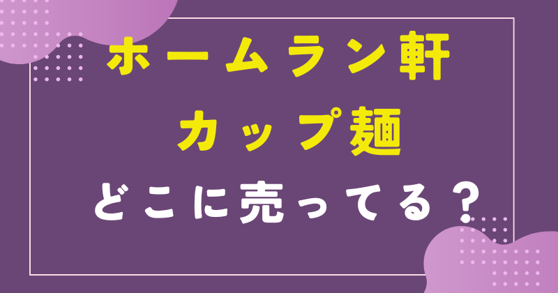 ホームラン軒 カップ麺 どこで売ってる