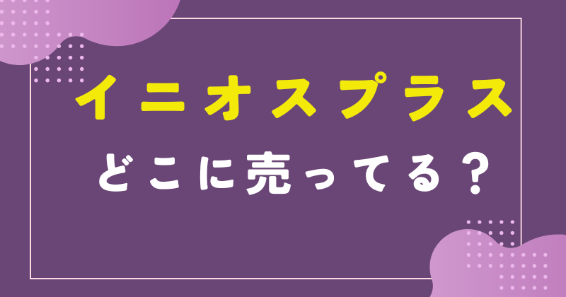イニオスプラス どこで 売っ てる
