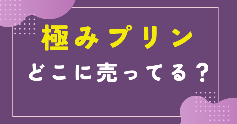 極みプリン どこで売ってる