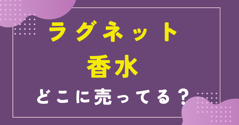 ラグネット 香水 売ってる場所