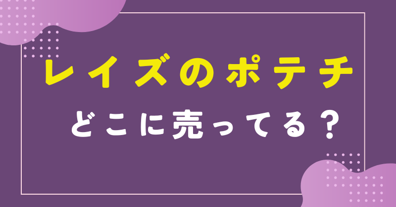 レイズ ポテチ どこで売ってる