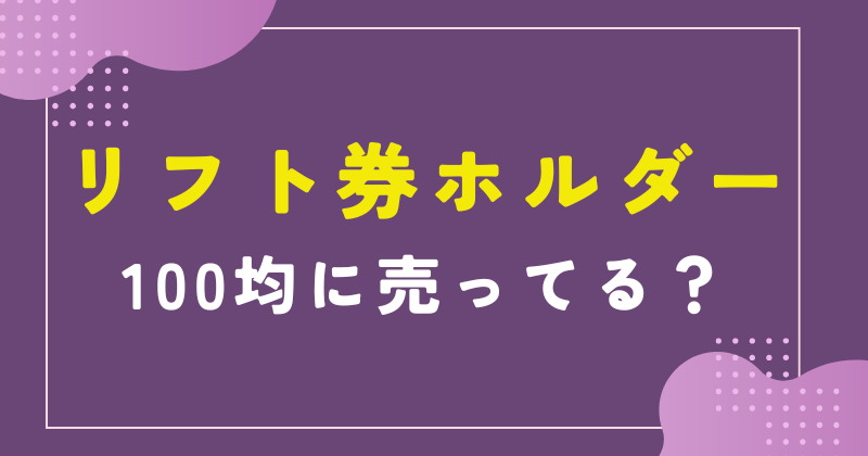 リフト券ホルダーは100均に売ってる？