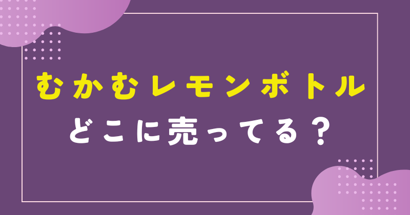 かむかむレモン ボトル どこに売ってる