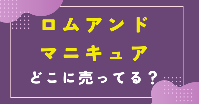 ロムアンド マニキュア どこに売ってる