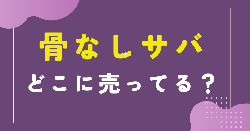 骨なし鯖 どこで売ってる