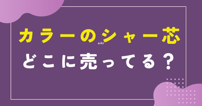 カラーシャー 芯 売ってる場所
