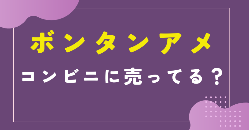 ボンタンアメ コンビニ
