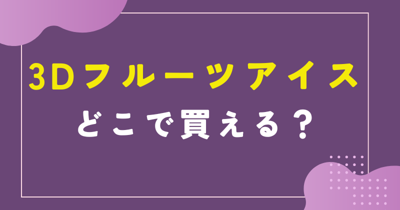 3Dフルーツアイスどこで買える?