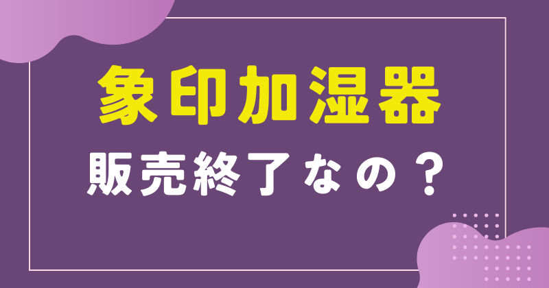 象印加湿器が販売終了したのはなぜ