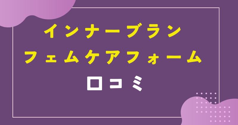 インナーブランフェムケアフォームの口コミでの評判は?