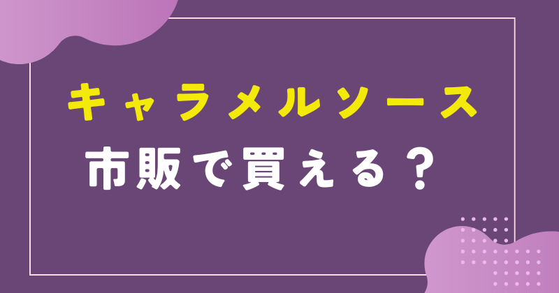 キャラメルソースは市販のどこに売ってる?