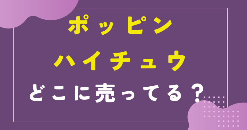 ポッピンハイチュウはどこで売ってる？セブンイレブンで買える？