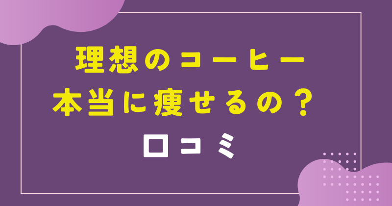 理想のコーヒーは本当に痩せるのか?口コミや売ってる場所を徹底紹介
