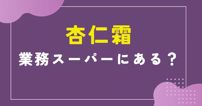 杏仁霜は業務スーパーにある?売り場や値段・代用品まで徹底解説