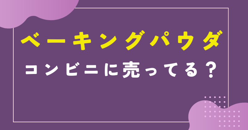 ベーキングパウダーはコンビニや業務スーパーで買える？