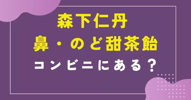 森下仁丹 鼻・のど甜茶飴はコンビニにある?