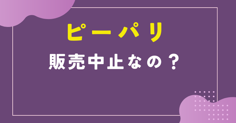 ピーパリは販売中止?どこで売ってる?