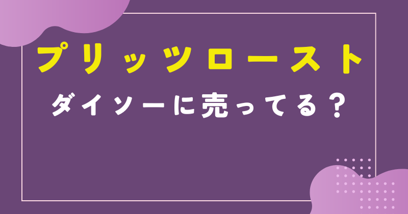 プリッツローストはダイソーで買える？売ってる場所は？