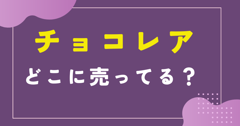 チョコレアはどこに売ってる？セブンやファミマなどコンビニで買える？