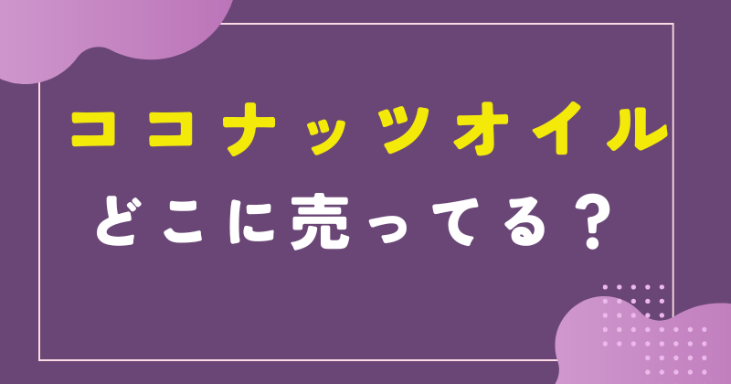 ココナッツオイルはどこで売ってる?市販スーパーの売り場は何コーナー?