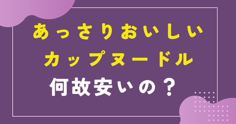 あっさりおいしいカップヌードルはなぜ安い?
