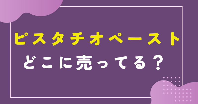 ピスタチオペーストどこに売ってる?