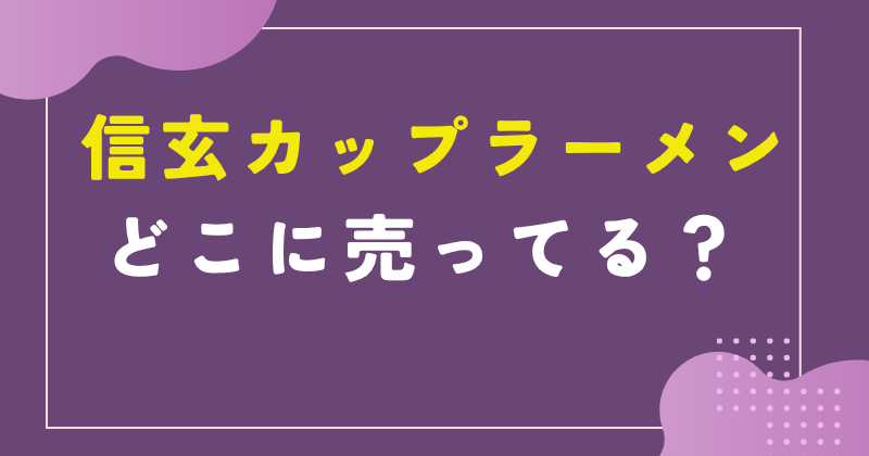 信玄カップラーメンの売ってる場所